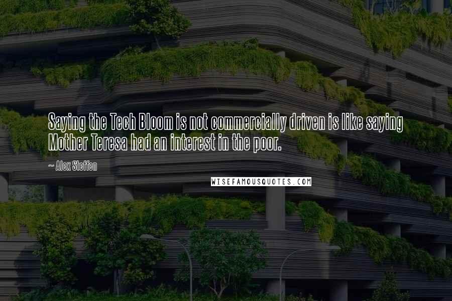 Alex Steffen Quotes: Saying the Tech Bloom is not commercially driven is like saying Mother Teresa had an interest in the poor.