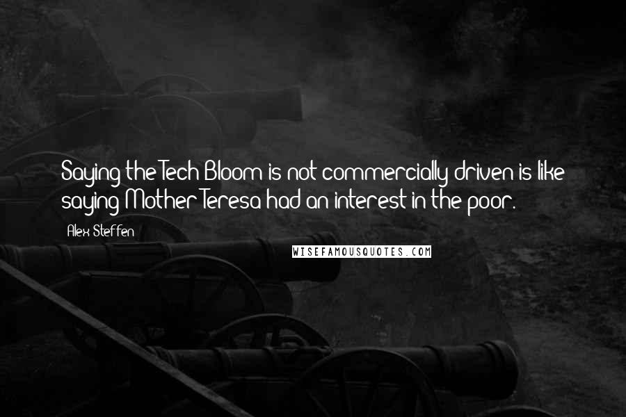 Alex Steffen Quotes: Saying the Tech Bloom is not commercially driven is like saying Mother Teresa had an interest in the poor.