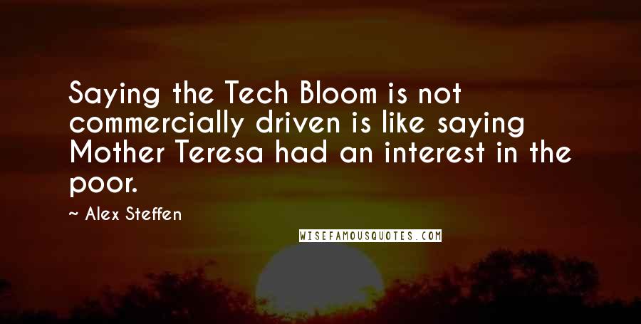 Alex Steffen Quotes: Saying the Tech Bloom is not commercially driven is like saying Mother Teresa had an interest in the poor.
