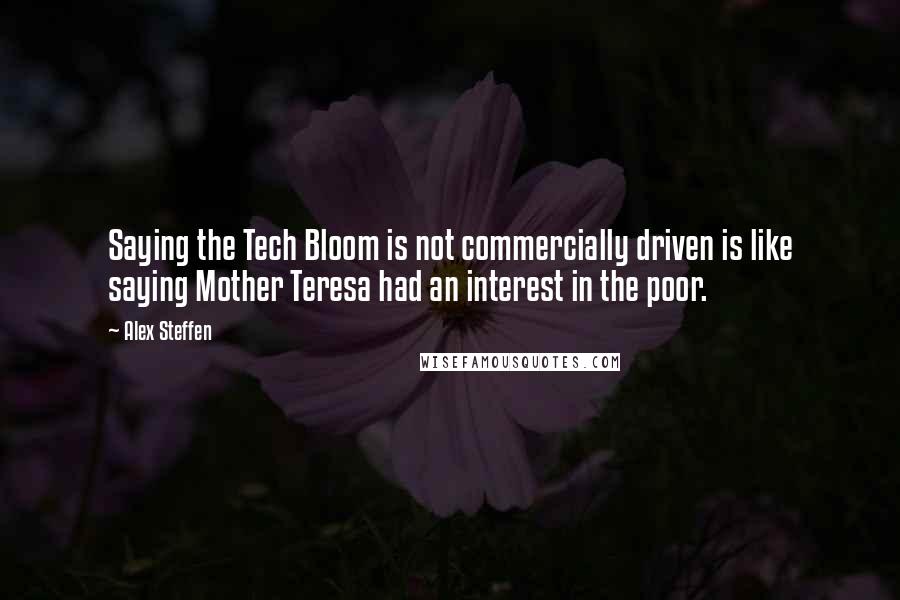 Alex Steffen Quotes: Saying the Tech Bloom is not commercially driven is like saying Mother Teresa had an interest in the poor.
