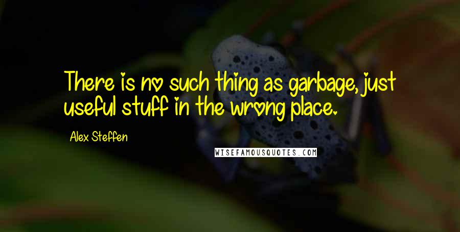 Alex Steffen Quotes: There is no such thing as garbage, just useful stuff in the wrong place.