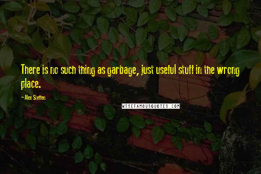 Alex Steffen Quotes: There is no such thing as garbage, just useful stuff in the wrong place.