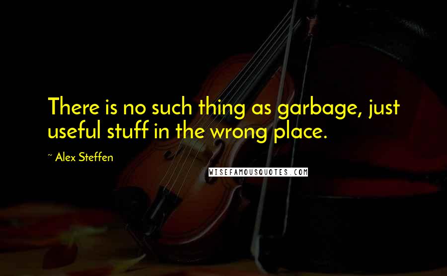 Alex Steffen Quotes: There is no such thing as garbage, just useful stuff in the wrong place.
