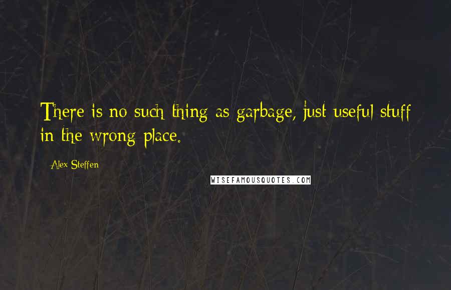 Alex Steffen Quotes: There is no such thing as garbage, just useful stuff in the wrong place.