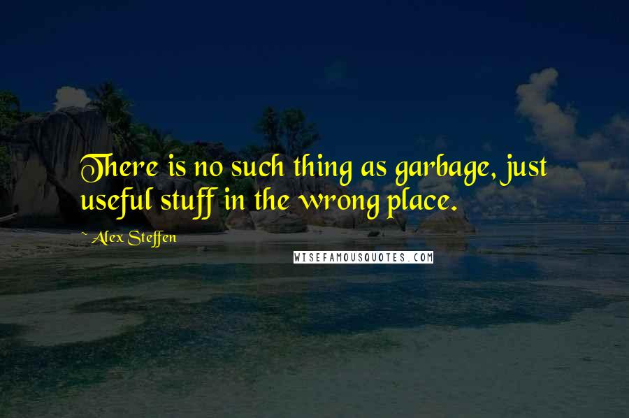 Alex Steffen Quotes: There is no such thing as garbage, just useful stuff in the wrong place.