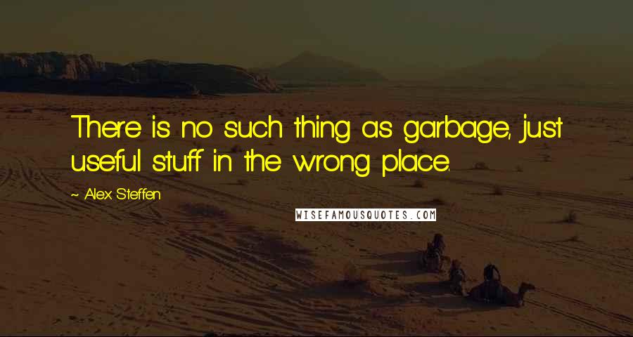 Alex Steffen Quotes: There is no such thing as garbage, just useful stuff in the wrong place.