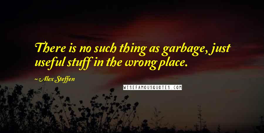 Alex Steffen Quotes: There is no such thing as garbage, just useful stuff in the wrong place.