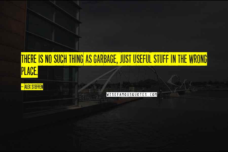 Alex Steffen Quotes: There is no such thing as garbage, just useful stuff in the wrong place.