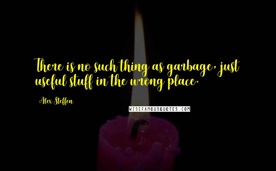 Alex Steffen Quotes: There is no such thing as garbage, just useful stuff in the wrong place.