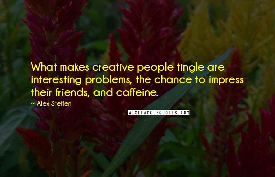 Alex Steffen Quotes: What makes creative people tingle are interesting problems, the chance to impress their friends, and caffeine.