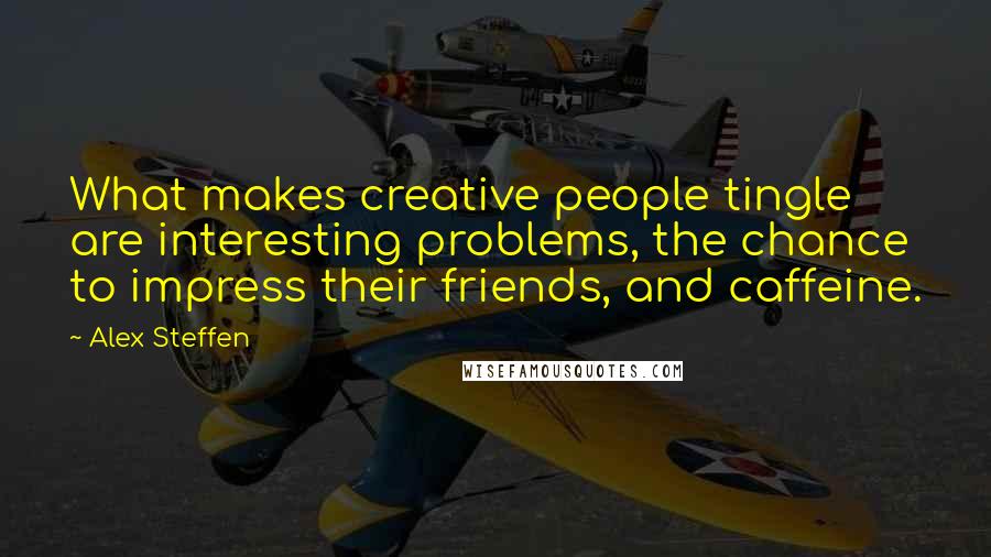 Alex Steffen Quotes: What makes creative people tingle are interesting problems, the chance to impress their friends, and caffeine.