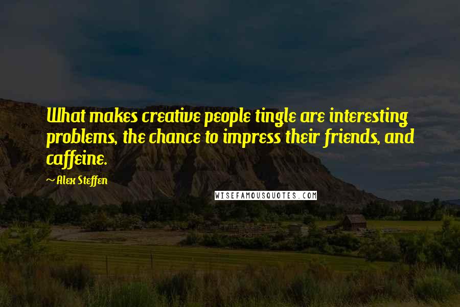 Alex Steffen Quotes: What makes creative people tingle are interesting problems, the chance to impress their friends, and caffeine.