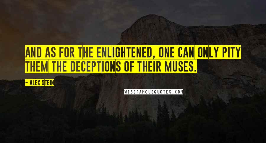 Alex Stein Quotes: And as for the enlightened, one can only pity them the deceptions of their muses.