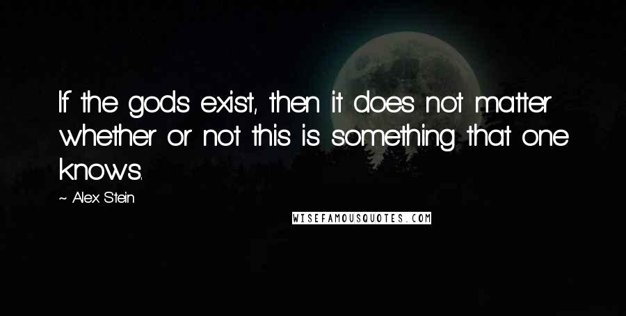 Alex Stein Quotes: If the gods exist, then it does not matter whether or not this is something that one knows.