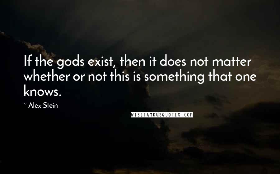 Alex Stein Quotes: If the gods exist, then it does not matter whether or not this is something that one knows.