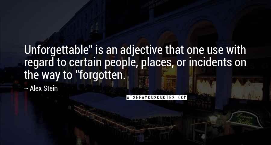 Alex Stein Quotes: Unforgettable" is an adjective that one use with regard to certain people, places, or incidents on the way to "forgotten.