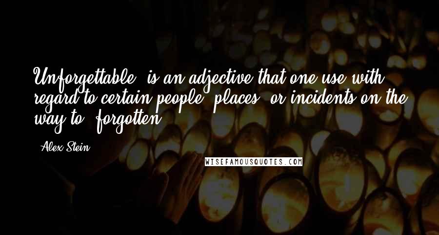 Alex Stein Quotes: Unforgettable" is an adjective that one use with regard to certain people, places, or incidents on the way to "forgotten.