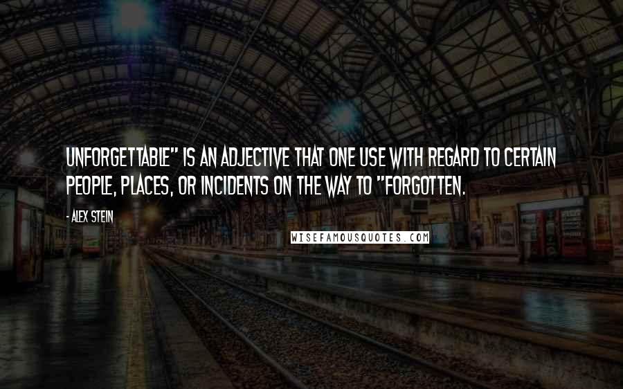 Alex Stein Quotes: Unforgettable" is an adjective that one use with regard to certain people, places, or incidents on the way to "forgotten.