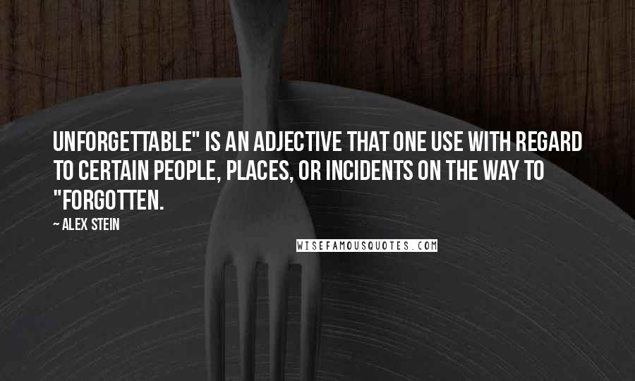 Alex Stein Quotes: Unforgettable" is an adjective that one use with regard to certain people, places, or incidents on the way to "forgotten.