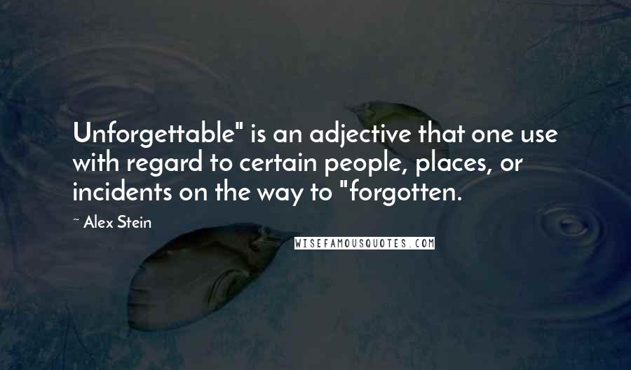 Alex Stein Quotes: Unforgettable" is an adjective that one use with regard to certain people, places, or incidents on the way to "forgotten.