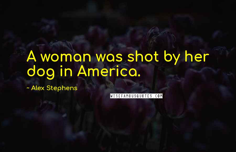 Alex Stephens Quotes: A woman was shot by her dog in America.