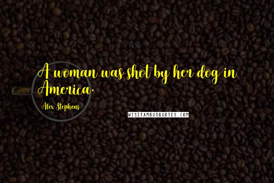Alex Stephens Quotes: A woman was shot by her dog in America.