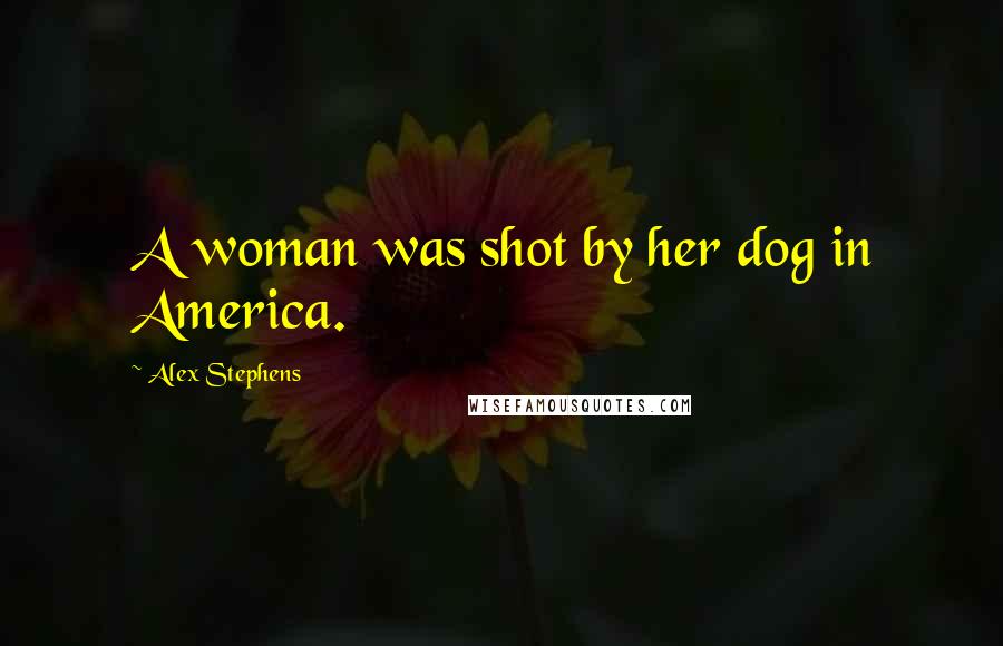 Alex Stephens Quotes: A woman was shot by her dog in America.
