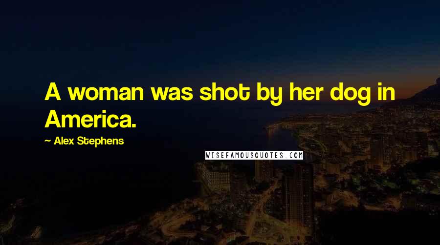 Alex Stephens Quotes: A woman was shot by her dog in America.