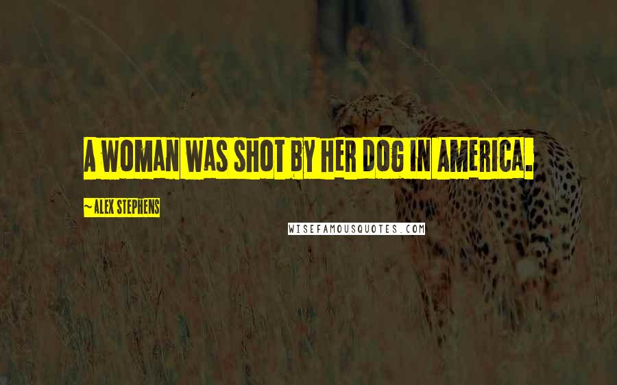 Alex Stephens Quotes: A woman was shot by her dog in America.