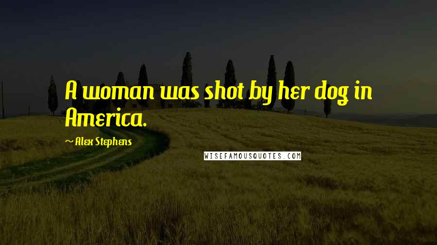 Alex Stephens Quotes: A woman was shot by her dog in America.