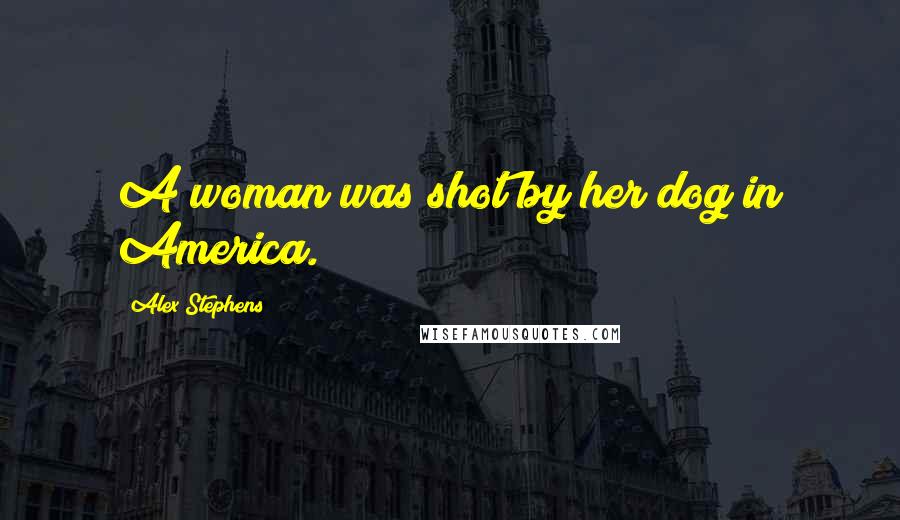 Alex Stephens Quotes: A woman was shot by her dog in America.