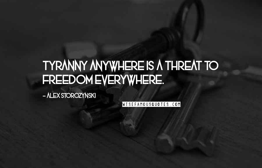 Alex Storozynski Quotes: Tyranny anywhere is a threat to freedom everywhere.