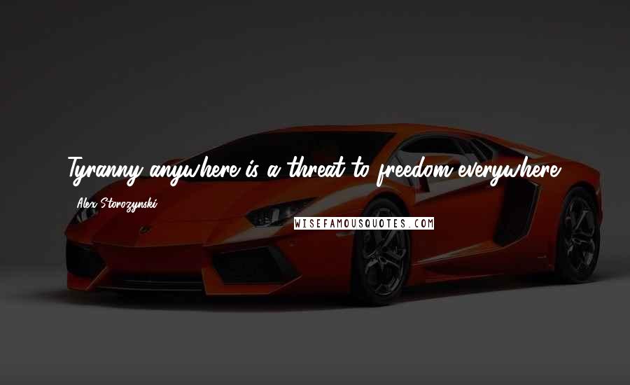 Alex Storozynski Quotes: Tyranny anywhere is a threat to freedom everywhere.