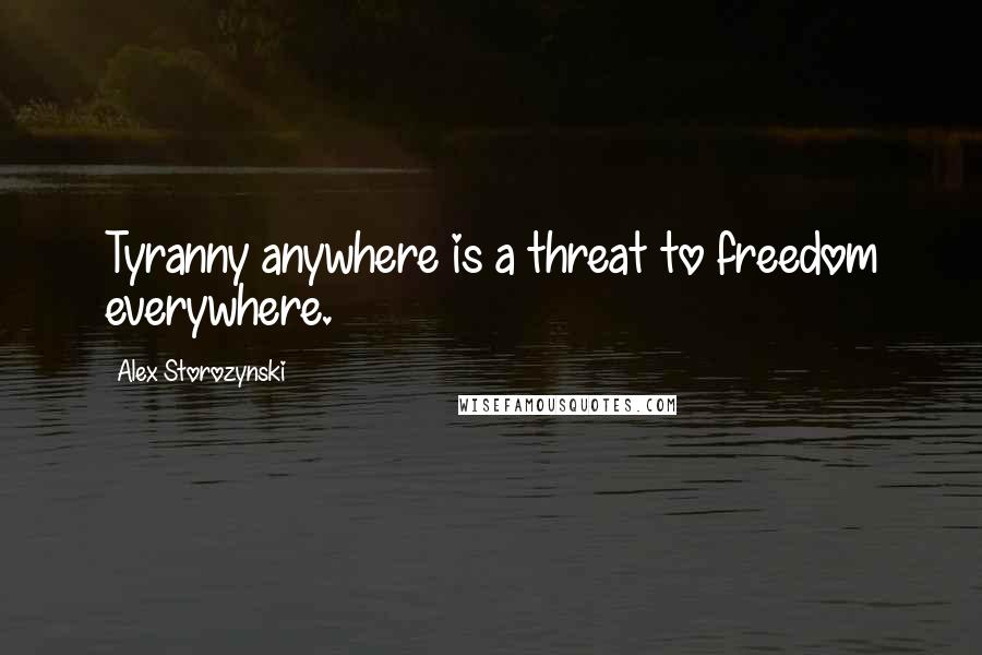 Alex Storozynski Quotes: Tyranny anywhere is a threat to freedom everywhere.