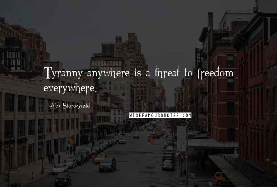 Alex Storozynski Quotes: Tyranny anywhere is a threat to freedom everywhere.