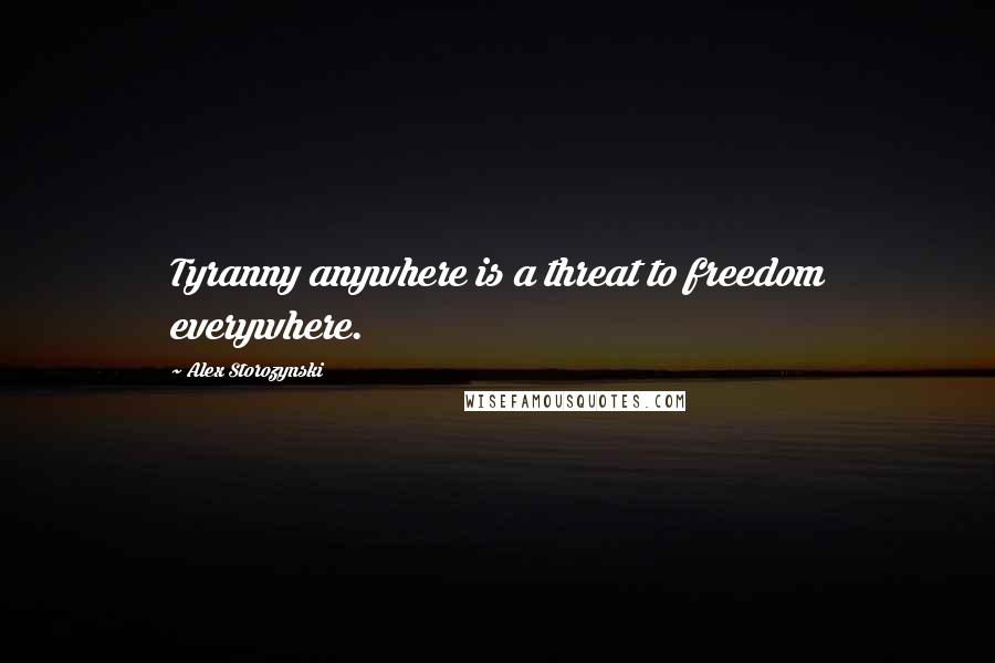 Alex Storozynski Quotes: Tyranny anywhere is a threat to freedom everywhere.