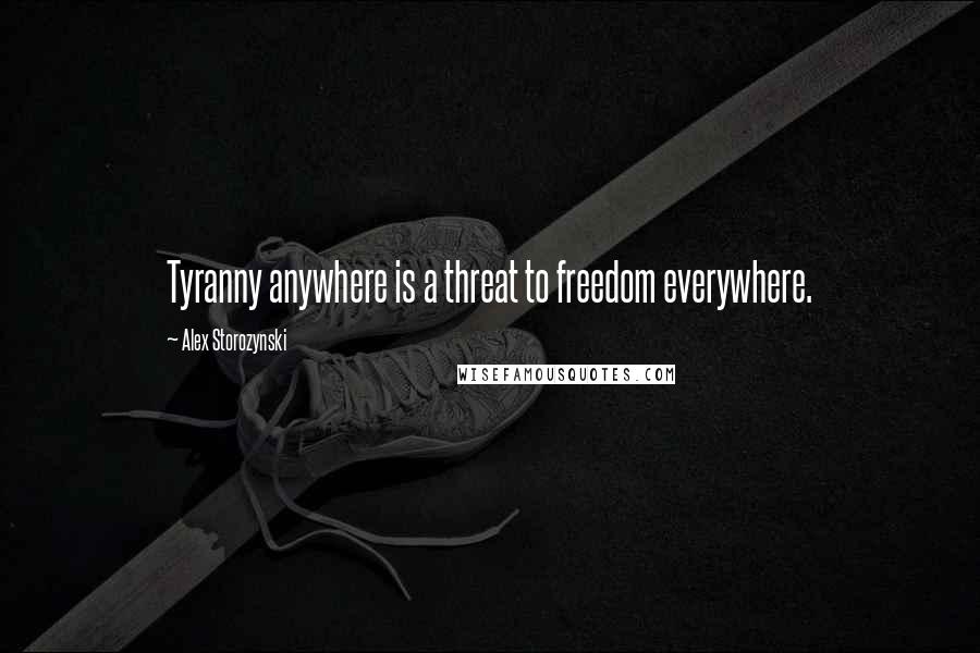 Alex Storozynski Quotes: Tyranny anywhere is a threat to freedom everywhere.