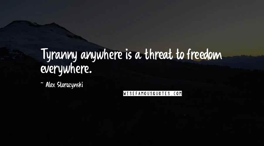 Alex Storozynski Quotes: Tyranny anywhere is a threat to freedom everywhere.