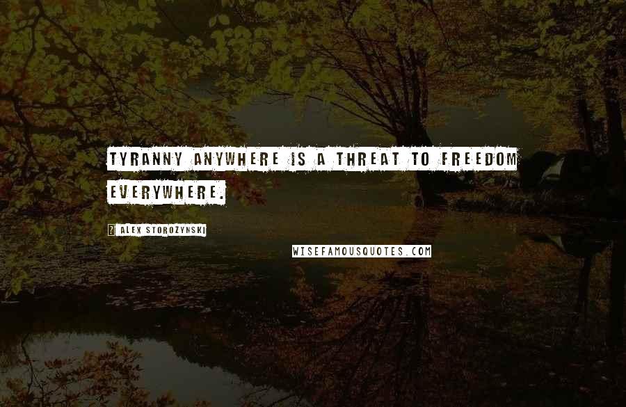 Alex Storozynski Quotes: Tyranny anywhere is a threat to freedom everywhere.