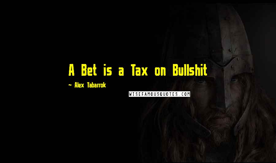 Alex Tabarrok Quotes: A Bet is a Tax on Bullshit