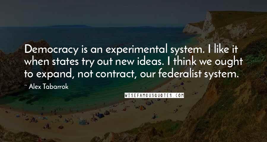 Alex Tabarrok Quotes: Democracy is an experimental system. I like it when states try out new ideas. I think we ought to expand, not contract, our federalist system.
