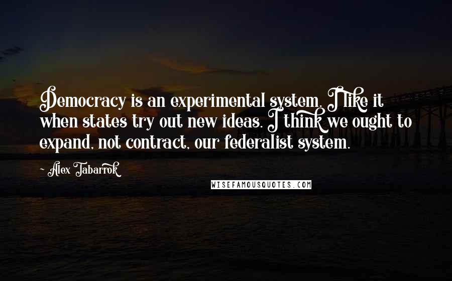 Alex Tabarrok Quotes: Democracy is an experimental system. I like it when states try out new ideas. I think we ought to expand, not contract, our federalist system.