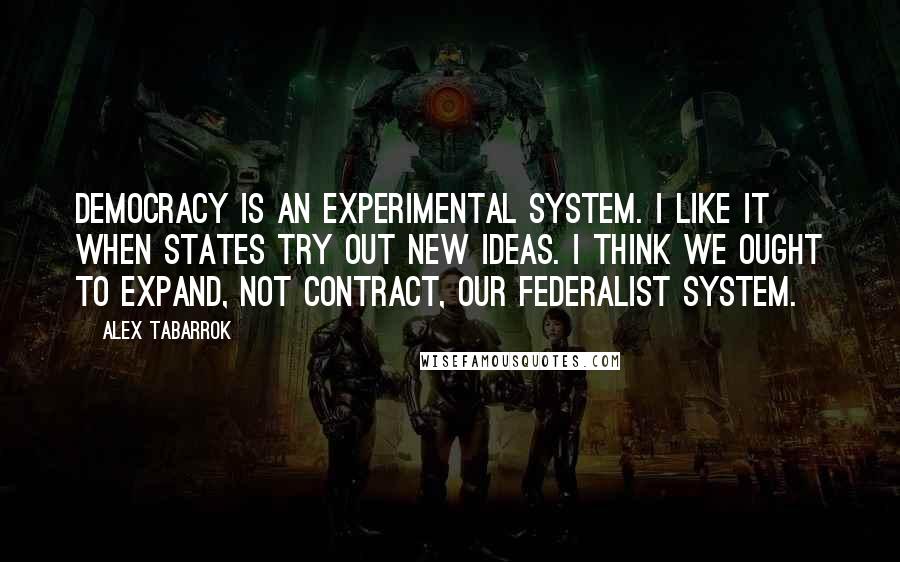 Alex Tabarrok Quotes: Democracy is an experimental system. I like it when states try out new ideas. I think we ought to expand, not contract, our federalist system.