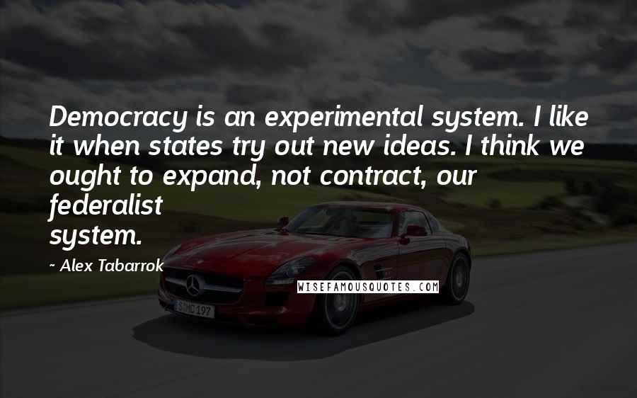 Alex Tabarrok Quotes: Democracy is an experimental system. I like it when states try out new ideas. I think we ought to expand, not contract, our federalist system.
