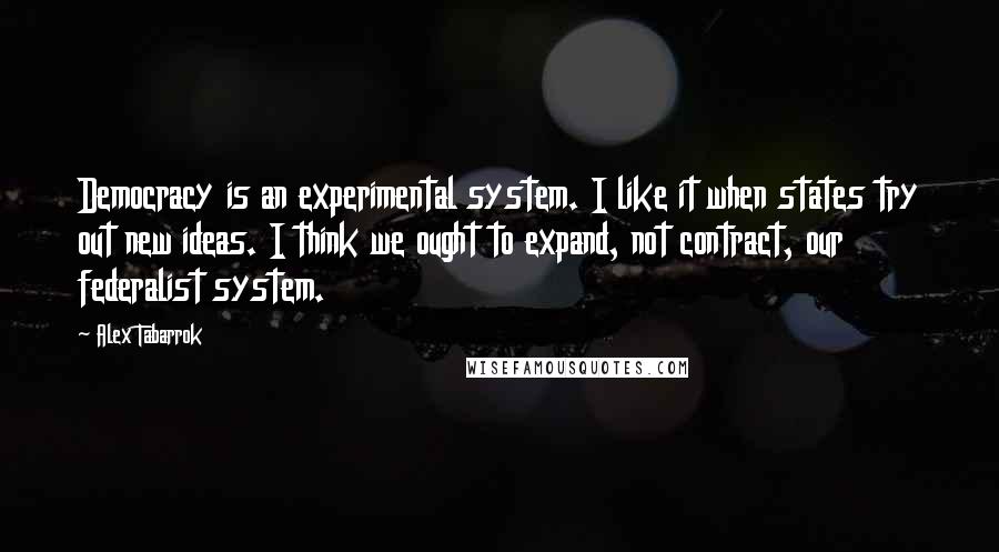 Alex Tabarrok Quotes: Democracy is an experimental system. I like it when states try out new ideas. I think we ought to expand, not contract, our federalist system.