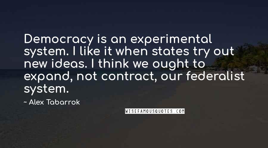 Alex Tabarrok Quotes: Democracy is an experimental system. I like it when states try out new ideas. I think we ought to expand, not contract, our federalist system.