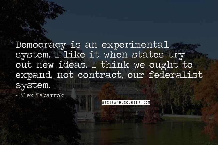 Alex Tabarrok Quotes: Democracy is an experimental system. I like it when states try out new ideas. I think we ought to expand, not contract, our federalist system.