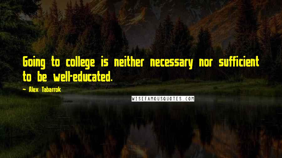 Alex Tabarrok Quotes: Going to college is neither necessary nor sufficient to be well-educated.