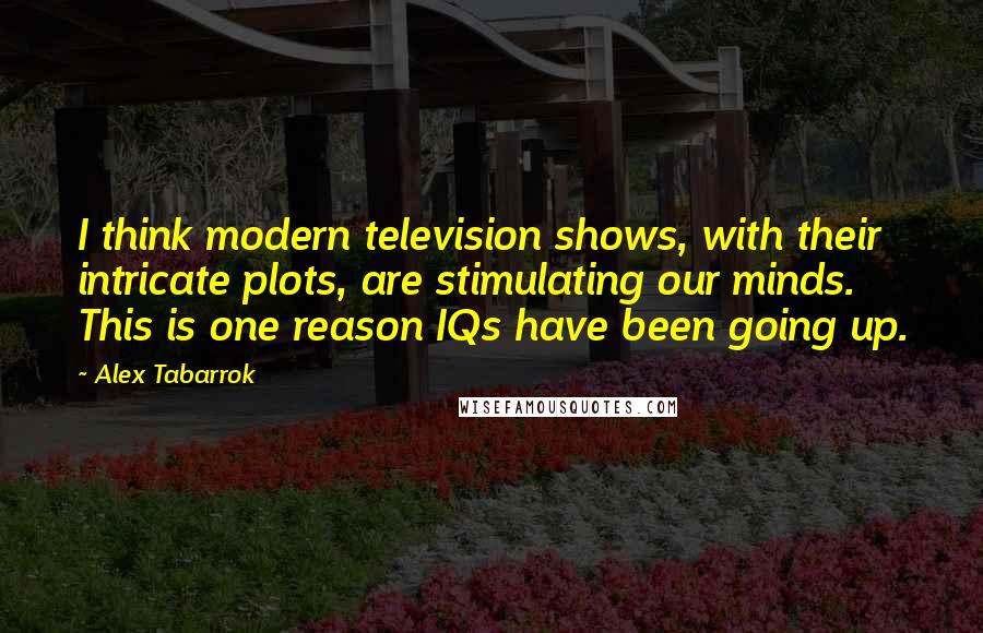 Alex Tabarrok Quotes: I think modern television shows, with their intricate plots, are stimulating our minds. This is one reason IQs have been going up.