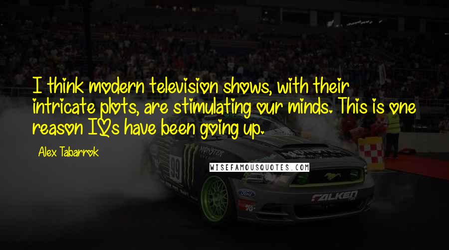 Alex Tabarrok Quotes: I think modern television shows, with their intricate plots, are stimulating our minds. This is one reason IQs have been going up.